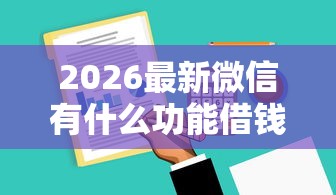2026最新微信有什么功能借钱的，总结十个门槛低易下款软件！