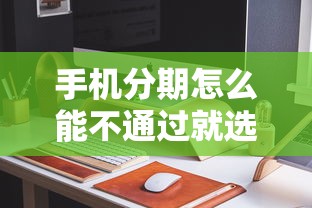 手机分期怎么能不通过就选这6个2000元国家承认10家网贷平台