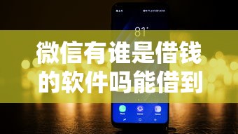 微信有谁是借钱的软件吗能借到钱吗？1万元无门槛借款5个平台推荐