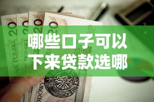 哪些口子可以下来贷款选哪个平台？8个值得信赖的借钱口子推荐
