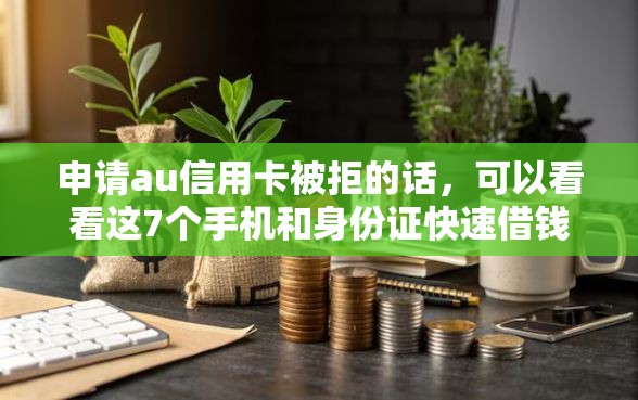 申请au信用卡被拒的话，可以看看这7个手机和身份证快速借钱软件