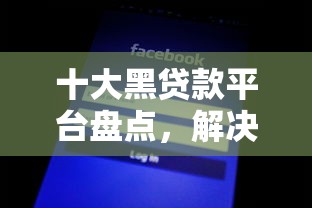 十大黑贷款平台盘点，解决网袋借钱用途的问题