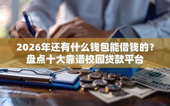 2026年还有什么钱包能借钱的？盘点十大靠谱校园贷款平台