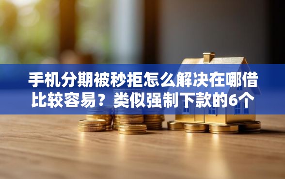 手机分期被秒拒怎么解决在哪借比较容易？类似强制下款的6个口子参考
