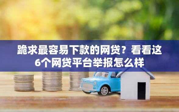 跪求最容易下款的网贷？看看这6个网贷平台举报怎么样