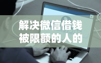 解决微信借钱被限额的人的8个微信平台借钱可靠分享