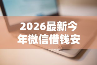 2026最新今年微信借钱安全吗知乎（支持支付宝），7个借钱平台容易通过的无私分享