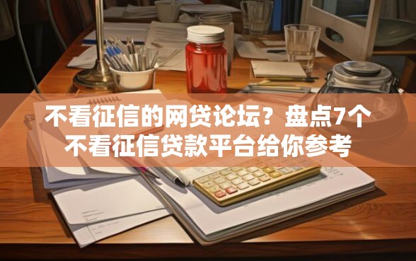 不看征信的网贷论坛？盘点7个不看征信贷款平台给你参考