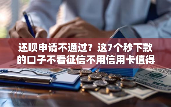 还呗申请不通过？这7个秒下款的口子不看征信不用信用卡值得一试