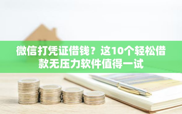 微信打凭证借钱？这10个轻松借款无压力软件值得一试