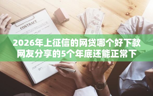 2026年上征信的网贷哪个好下款网友分享的5个年底还能正常下款的平台我觉得不错！