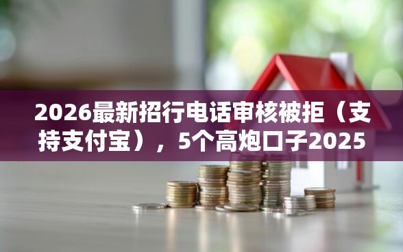 2026最新招行电话审核被拒（支持支付宝），5个高炮口子2025最新下款苹果手机能下载的无私分享
