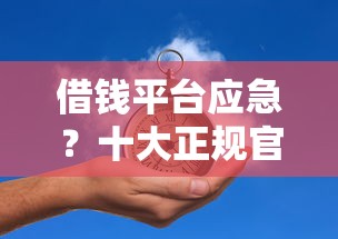 借钱平台应急?十大正规官方贷款平台推荐 借钱平台应急?十大正规官方贷款平台推荐
