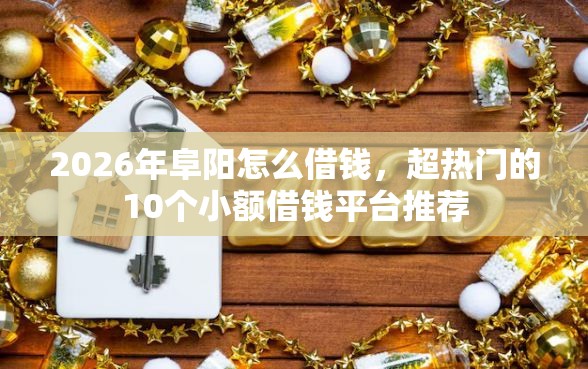 2026年阜阳怎么借钱,超热门的10个小额借钱平台推荐 2026年阜阳怎么借钱,超热门的10个小额借钱平台推荐