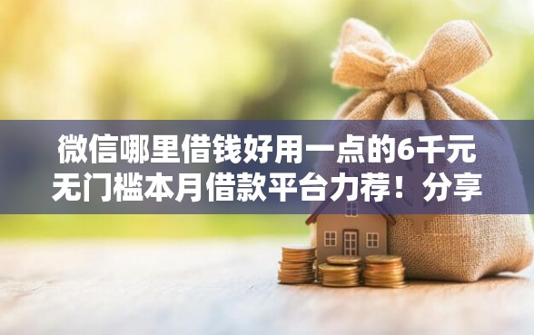 微信哪里借钱好用一点的6千元无门槛本月借款平台力荐！分享小额网贷口子6千元无门槛借款