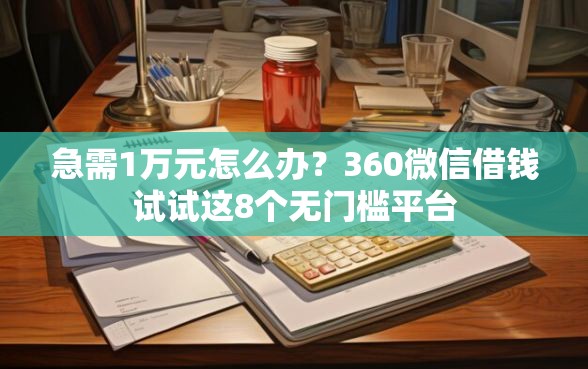 急需1万元怎么办？360微信借钱试试这8个无门槛平台