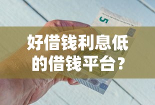 好借钱利息低的借钱平台？看看这8个有借款平台好借钱怎么样