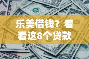 乐美借钱？看看这8个贷款平台有没有能下款的