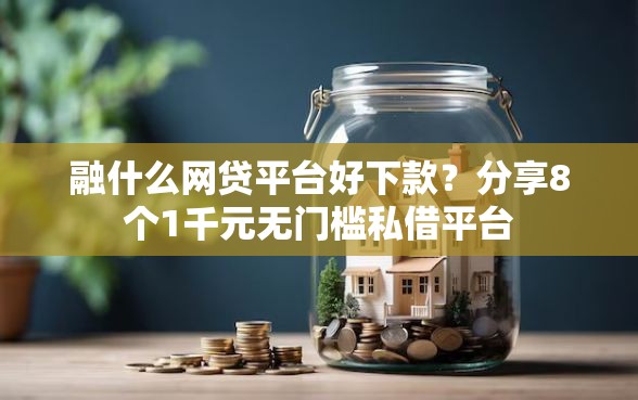 融什么网贷平台好下款？分享8个1千元无门槛私借平台