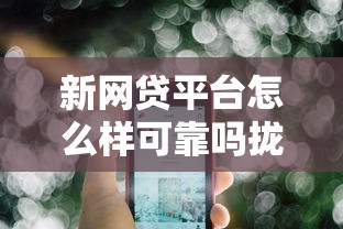 新网贷平台怎么样可靠吗拢共有哪些选择？10个不看征信查询的平台详解
