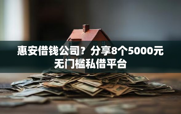 惠安借钱公司?分享8个5000元无门槛私借平台 惠安借钱公司?分享8个5000元无门槛私借平台