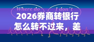 2026券商转银行怎么转不过来，差20000元就选这6个平台