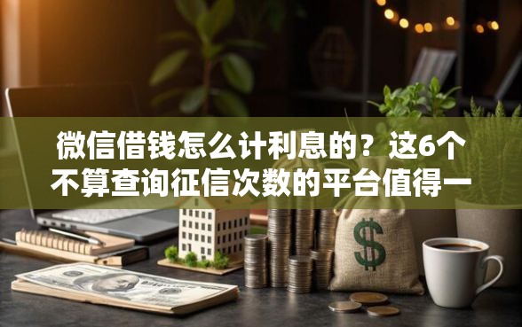 微信借钱怎么计利息的？这6个不算查询征信次数的平台值得一试