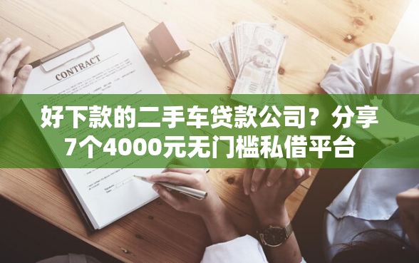好下款的二手车贷款公司？分享7个4000元无门槛私借平台