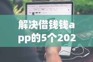 解决借钱钱app的5个2025容易放款的口子分享