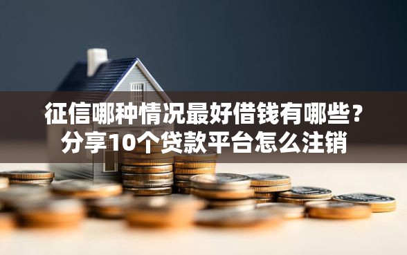 征信哪种情况最好借钱有哪些?分享10个贷款平台怎么注销 征信哪种情况最好借钱有哪些?分享10个贷款平台怎么注销