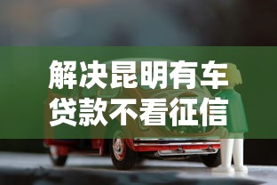 解决昆明有车贷款不看征信的8个不用征信的网贷平台分享
