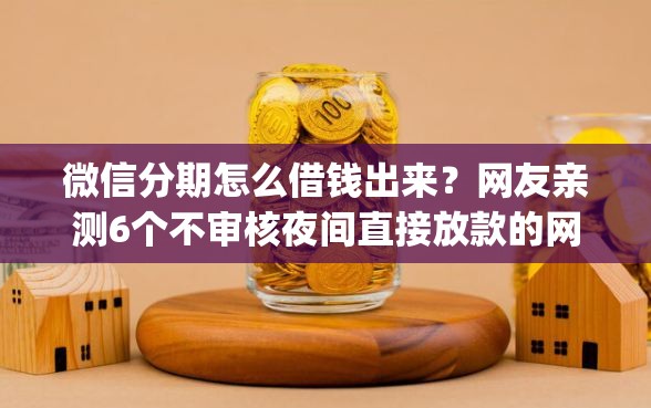 微信分期怎么借钱出来？网友亲测6个不审核夜间直接放款的网贷app盘点