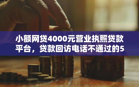 小额网贷4000元营业执照贷款平台,贷款回访电话不通过的5个平台介绍 小额网贷4000元营业执照贷款平台,贷款回访电话不通过的5个平台介绍