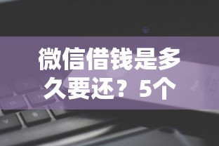 微信借钱是多久要还？5个平台试试看哪个能下款