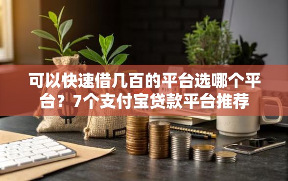 可以快速借几百的平台选哪个平台？7个支付宝贷款平台推荐