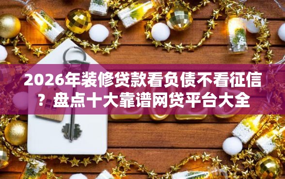 2026年装修贷款看负债不看征信？盘点十大靠谱网贷平台大全