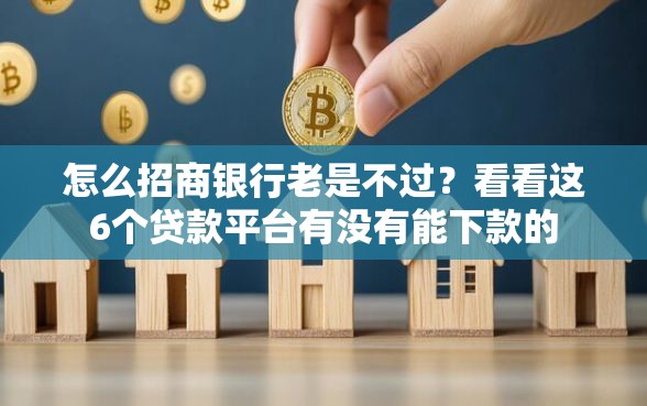 怎么招商银行老是不过?看看这6个贷款平台有没有能下款的 怎么招商银行老是不过?看看这6个贷款平台有没有能下款的