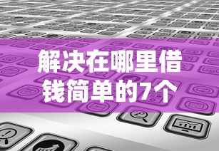 解决在哪里借钱简单的7个和摇钱花一样的平台分享