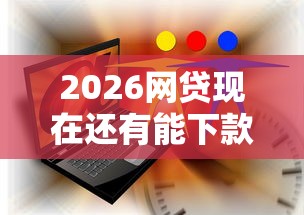 2026网贷现在还有能下款的吗，差3千元就选这6个平台