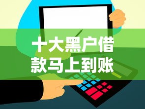 十大黑户借款马上到账的口子盘点，解决1500借款容易下的的问题
