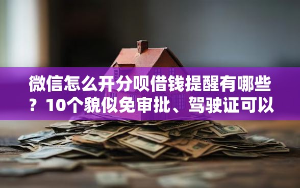 微信怎么开分呗借钱提醒有哪些？10个貌似免审批、驾驶证可以贷款的平台合集