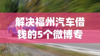 解决福州汽车借钱的5个微博专享借钱平台分享