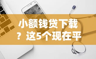 小额钱贷下载？这5个现在平台可以借钱值得一试
