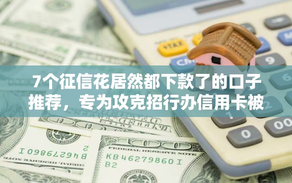7个征信花居然都下款了的口子推荐，专为攻克招行办信用卡被拒难题