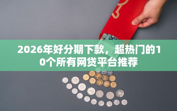 2026年好分期下款，超热门的10个所有网贷平台推荐