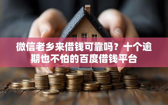 微信老乡来借钱可靠吗？十个逾期也不怕的百度借钱平台