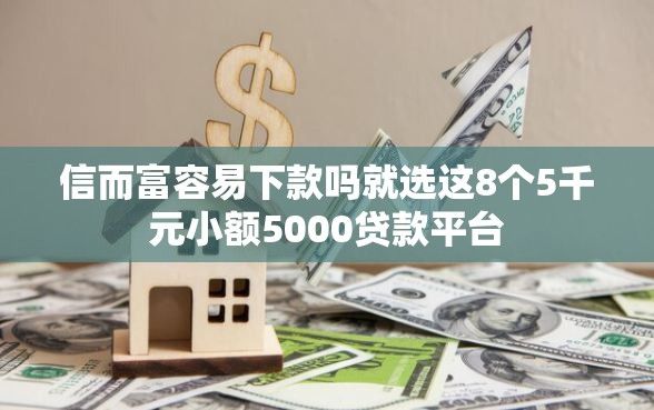 信而富容易下款吗就选这8个5千元小额5000贷款平台