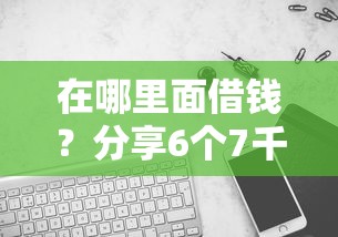 在哪里面借钱?分享6个7千元无门槛私借平台 在哪里面借钱?分享6个7千元无门槛私借平台