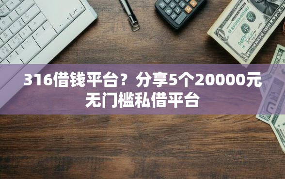 316借钱平台？分享5个20000元无门槛私借平台