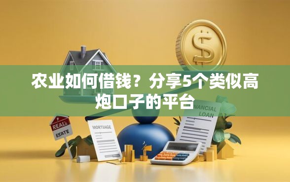 农业如何借钱？分享5个类似高炮口子的平台